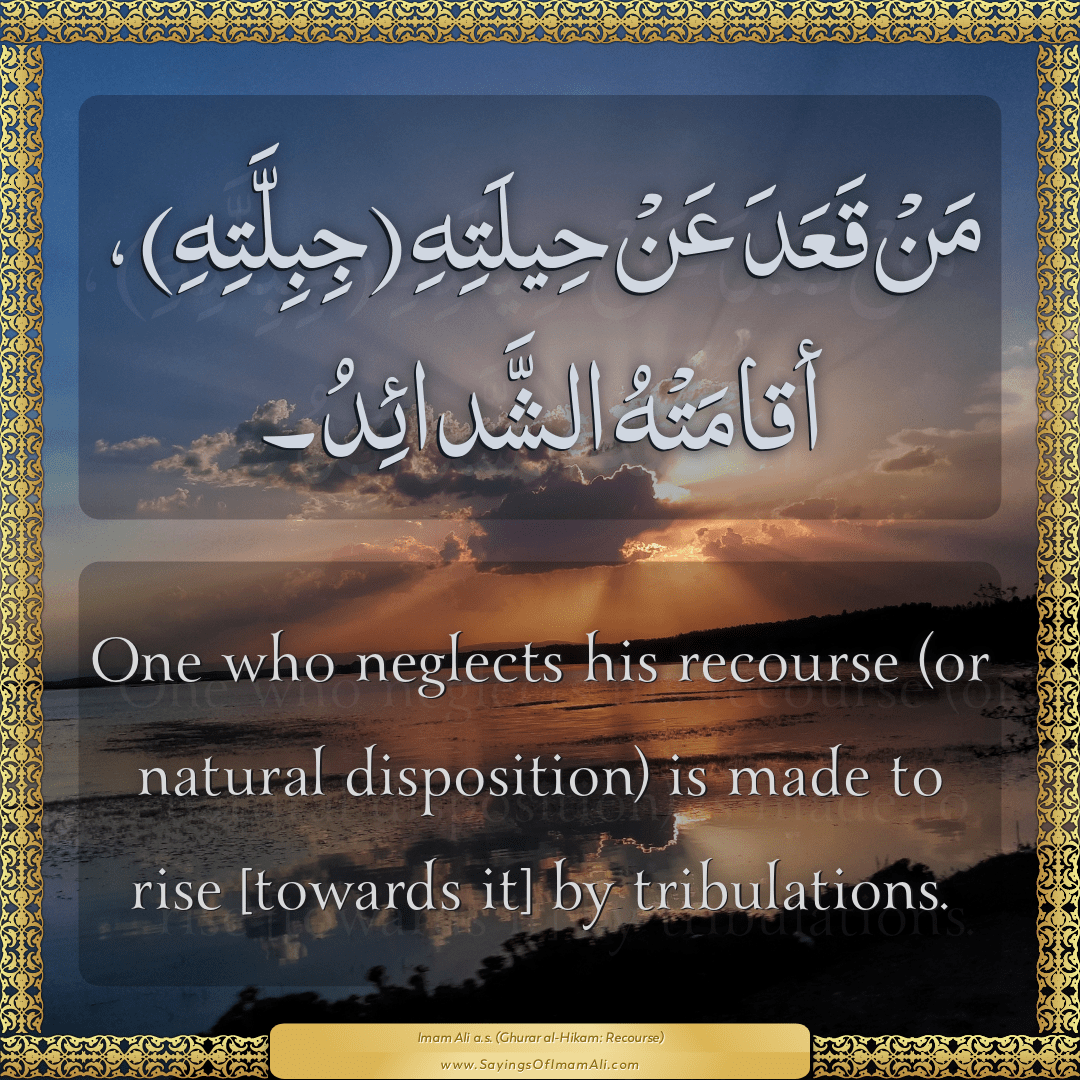One who neglects his recourse (or natural disposition) is made to rise...
